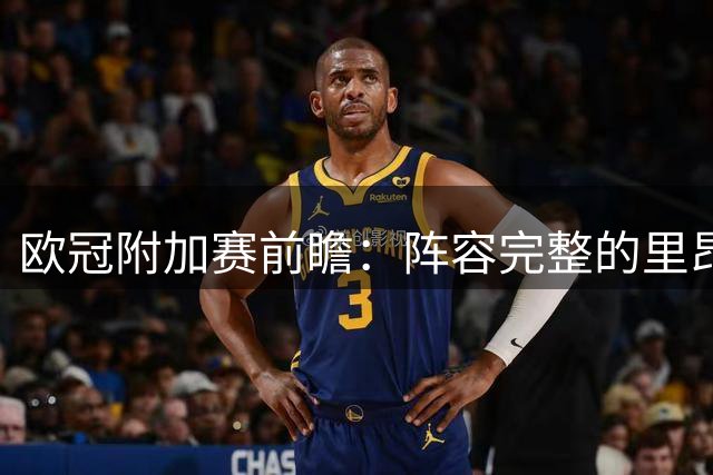 欧冠附加赛前瞻：阵容完整的里昂客场或可全身而退