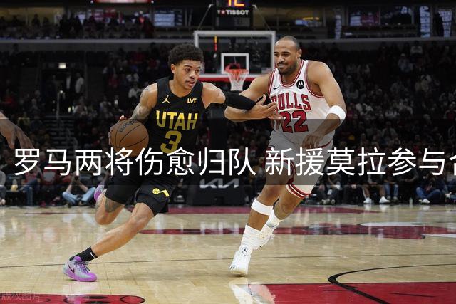 罗马两将伤愈归队 新援莫拉参与合练迎战紫百合