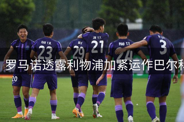 罗马诺透露利物浦加紧运作巴尔科拉转会 有望近日完成签约