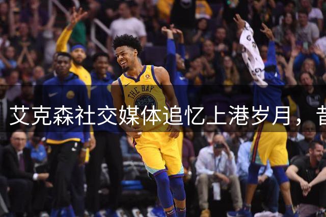艾克森社交媒体追忆上港岁月，昔日归化国脚晒9号战袍引关注