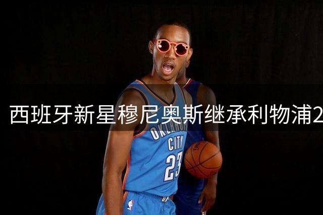 西班牙新星穆尼奥斯继承利物浦23号传奇号码