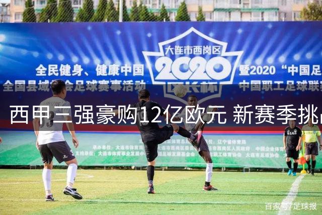 西甲三强豪购12亿欧元 新赛季挑战英超霸权