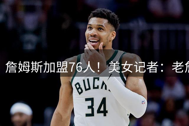 詹姆斯加盟76人！美女记者：老詹这个“快乐的选择” 是真没想到