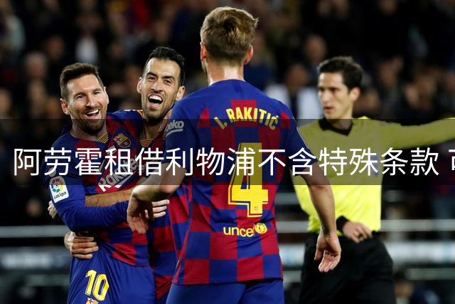 阿劳霍租借利物浦不含特殊条款 可出战巴萨