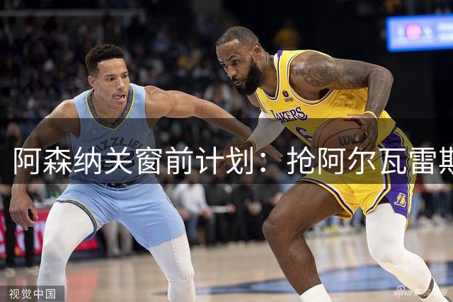 阿森纳关窗前计划：抢阿尔瓦雷斯和巴尔科拉