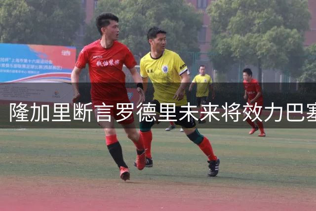 隆加里断言罗德里未来将效力巴塞罗那